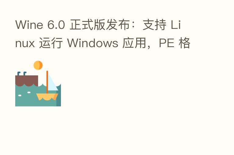 Wine 6.0 正式版发布：支持 Linux 运行 Windows 应用，PE 格式核心模块 ... 共超 8000