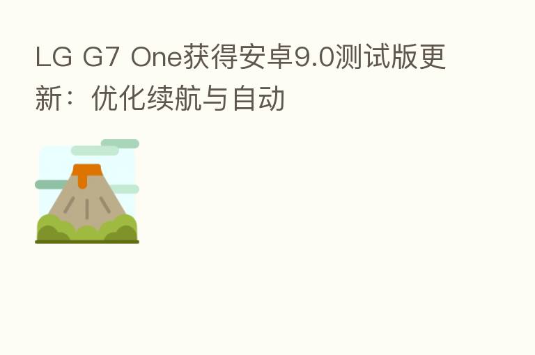 LG G7 One获得安卓9.0测试版更新:优化续航与自动
