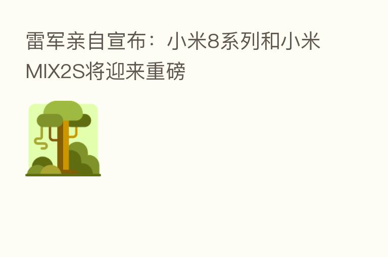 雷军亲自宣布：小米8系列和小米MIX2S将迎来重磅