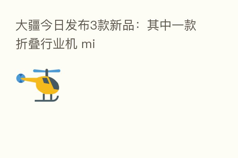 大疆今日发布3款新品：其中一款折叠行业机 mi