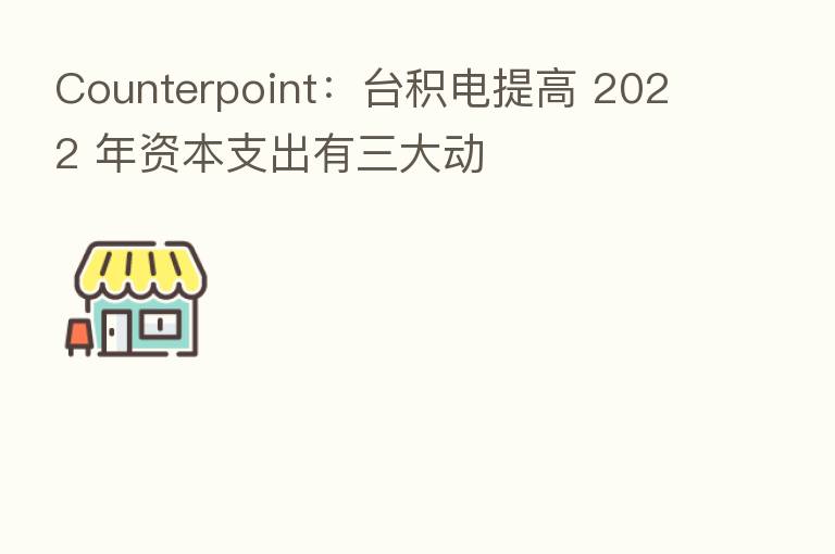 Counterpoint:台积电提高 2022 年资本支出有三大动