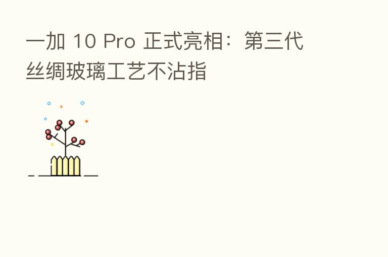 一加 10 Pro 正式亮相：   三代丝绸玻璃工艺不沾指