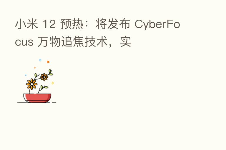 小米 12 预热：将发布 CyberFocus 万物追焦技术，实
