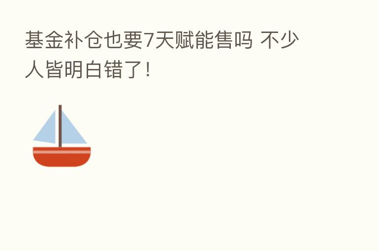 基金补仓也要7天赋能售吗 不少人皆明白错了！