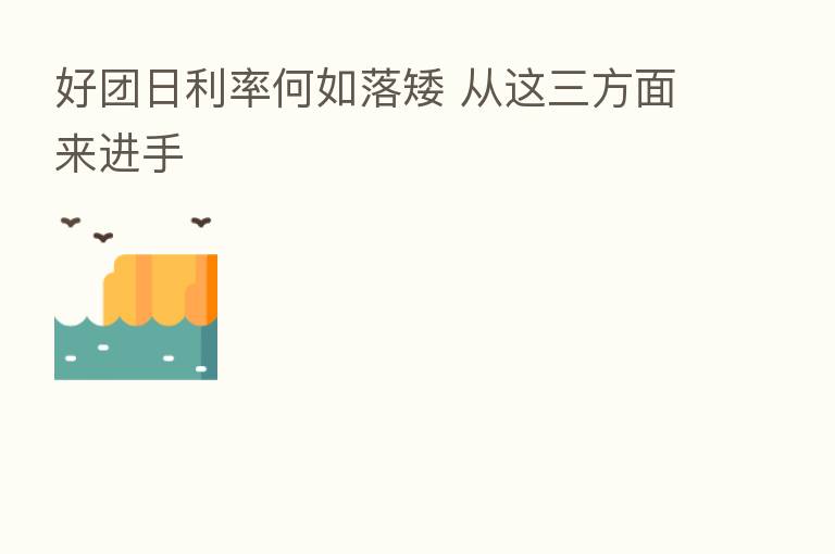 好团日利率何如落矮 从这三方面来进手