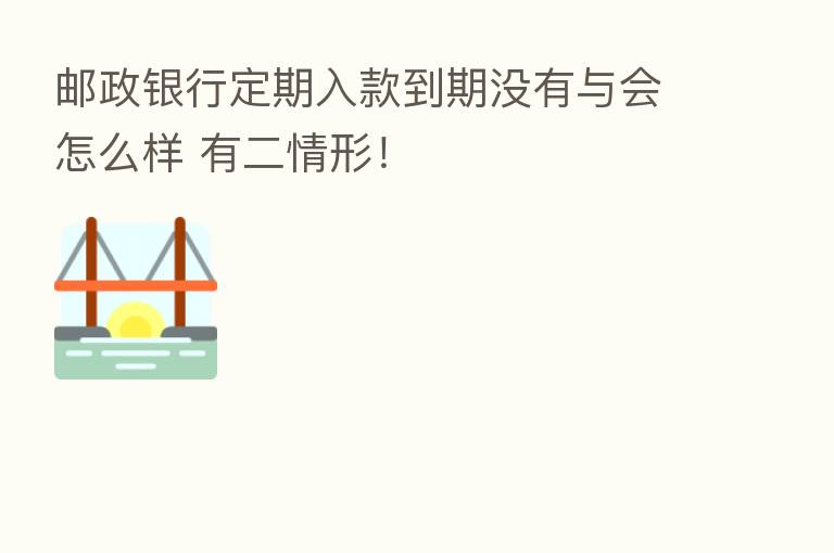 邮政银行定期入款到期没有与会怎么样 有二情形！