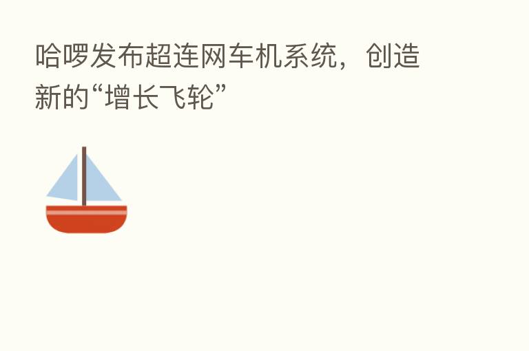 哈啰发布超连网车机系统,创造新的“增长飞轮”