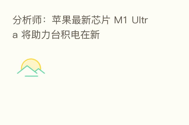 分析师：苹果新   芯片 M1 Ultra 将助力台积电在新