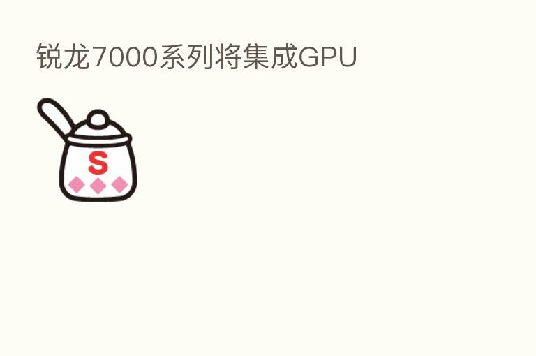 锐龙7000系列将集成GPU