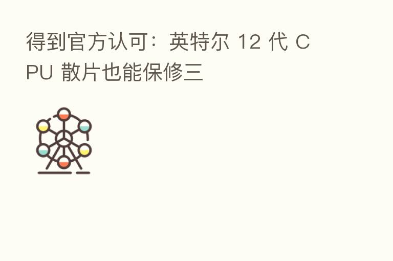 得到官方认可：英特尔 12 代 CPU 散片也能保修三