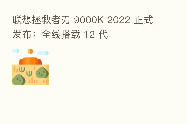联想拯救者刃 9000K 2022 正式发布：全线搭载 12 代
