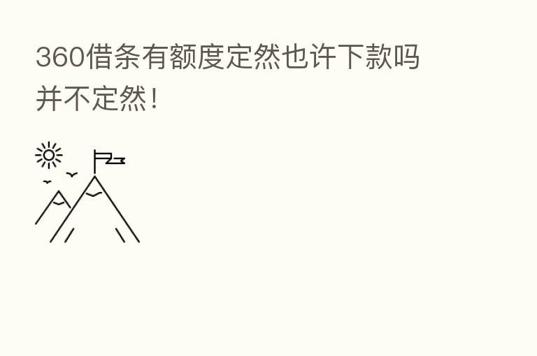360借条有额度定然也许下款吗 并不定然！