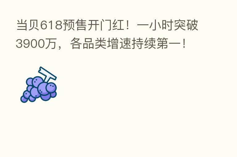 当贝618预售开门红!一小时突破3900万,各品类增速持续 一!