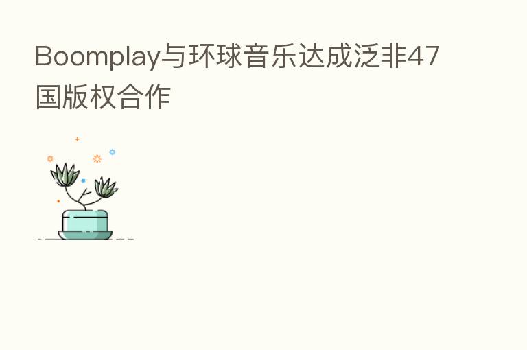 Boomplay与环球音乐达成泛非47国版权合作