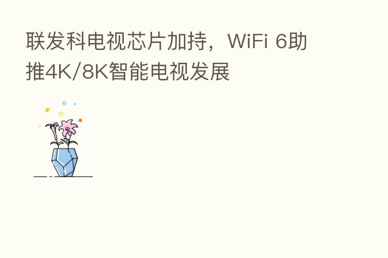 联发科电视芯片加持,WiFi 6助推4K/8K智能电视发展