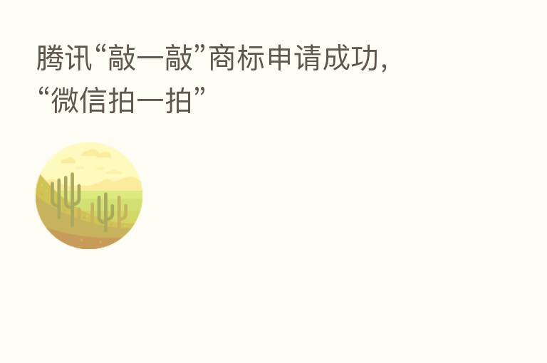 腾讯“敲一敲”商标申请成功,“微信拍一拍”