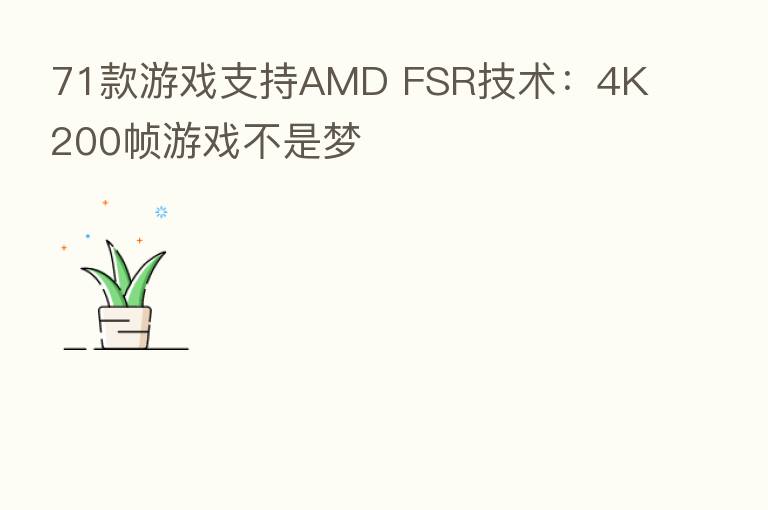71款游戏支持AMD FSR技术：4K 200帧游戏不是梦