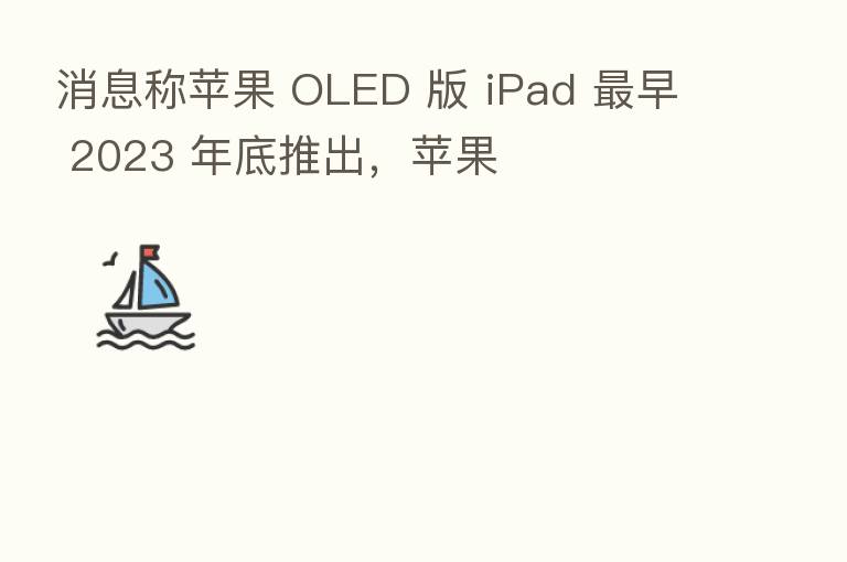消息称苹果 OLED 版 iPad 早 2023 年底推出,苹果