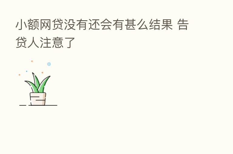 小额网贷没有还会有甚么结果 告贷人注意了
