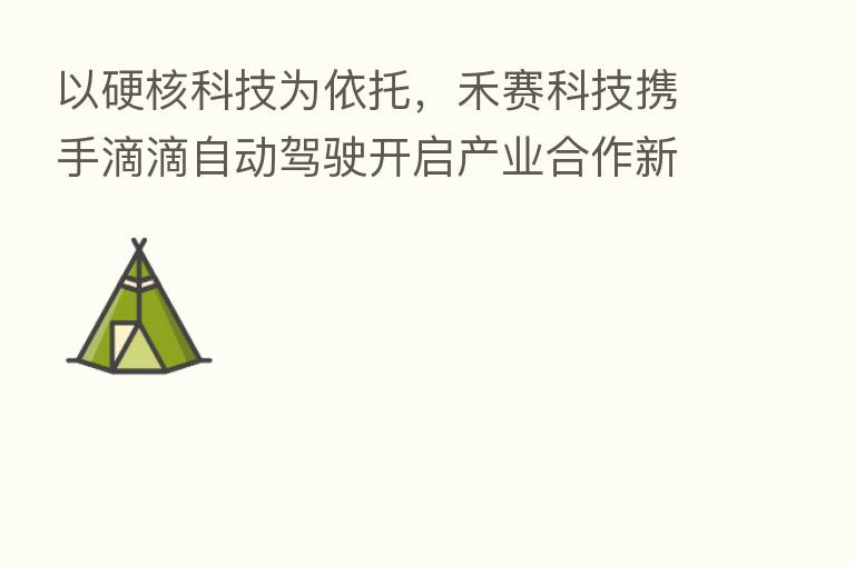 以硬核科技为依托，禾赛科技携手滴滴自动驾驶开启产业合作新格局