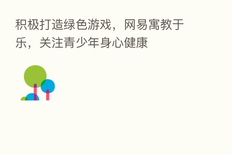 积极打造绿色游戏，网易寓教于乐，关注青少年身心健康