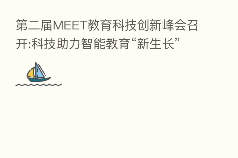    二届MEET教育科技创新峰会召开:科技助力智能教育“新生长”