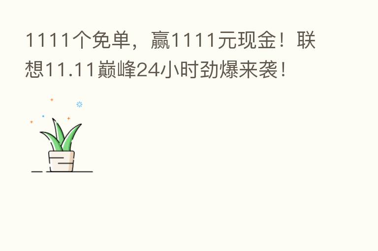 1111个免单，赢1111元现金！联想11.11巅峰24小时劲爆来袭！