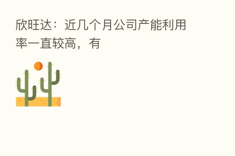 欣旺达：近几个月公司产能利用率一直较高，有