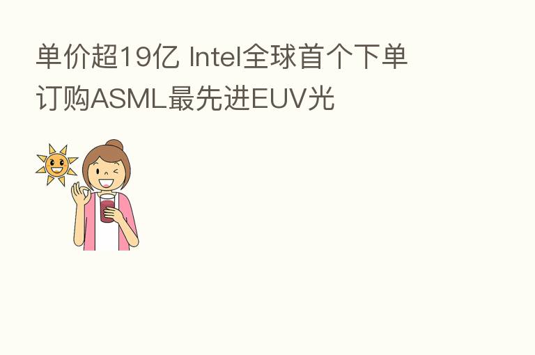 单价超19亿 Intel全球首个下单订购ASML   先进EUV光