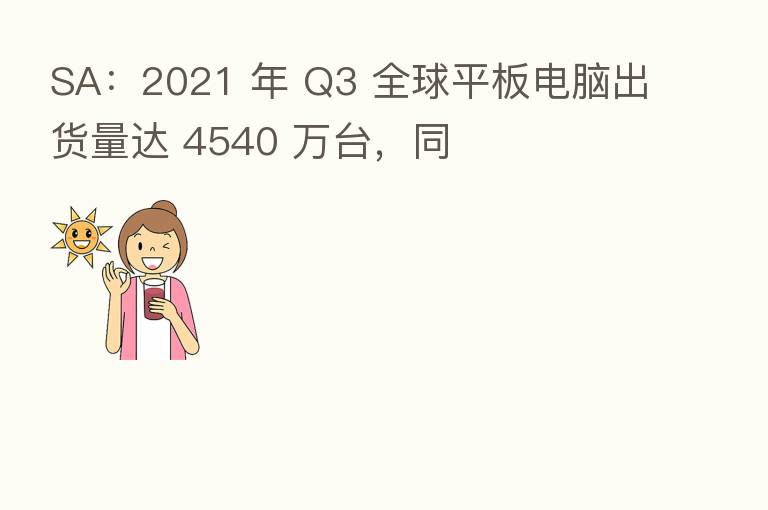 SA：2021 年 Q3 全球平板电脑出货量达 4540 万台，同