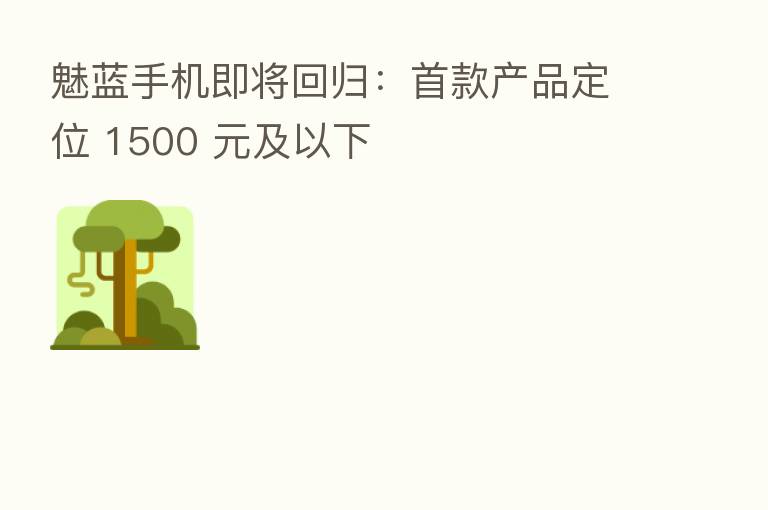 魅蓝手机即将回归:首款产品定位 1500 元及以下