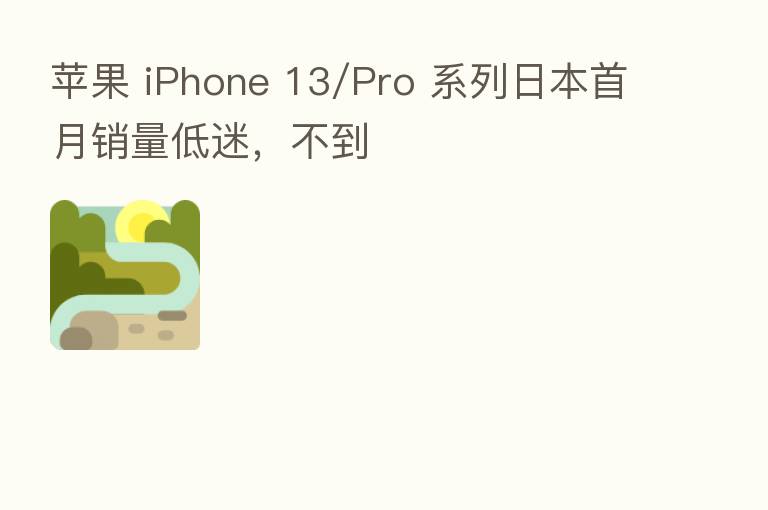 苹果 iPhone 13/Pro 系列日本首月销量低迷,不到