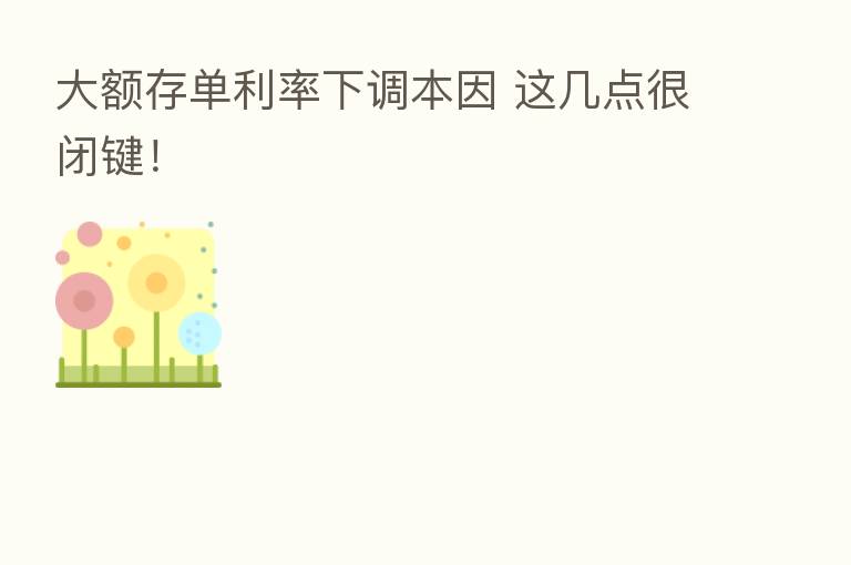 大额存单利率下调本因 这几点很闭键！