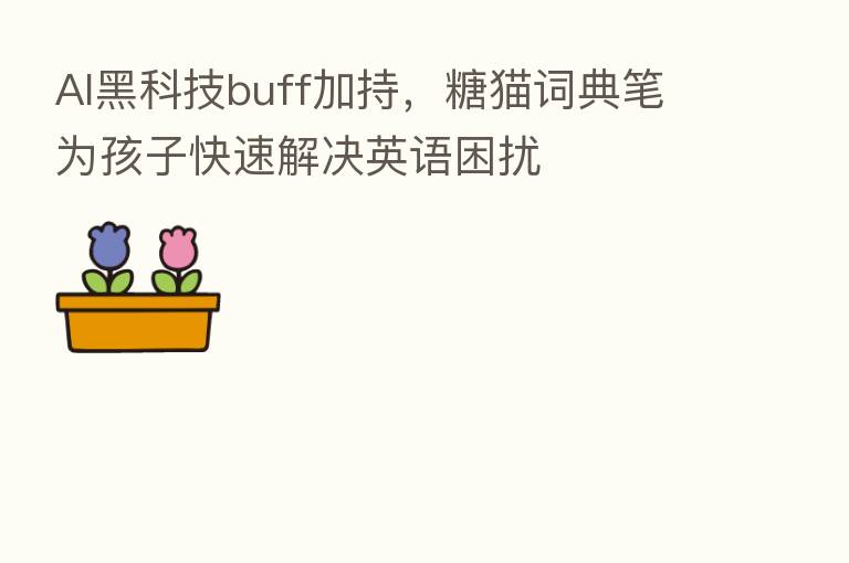 AI黑科技buff加持,糖猫词典笔为孩子快速解决英语困扰