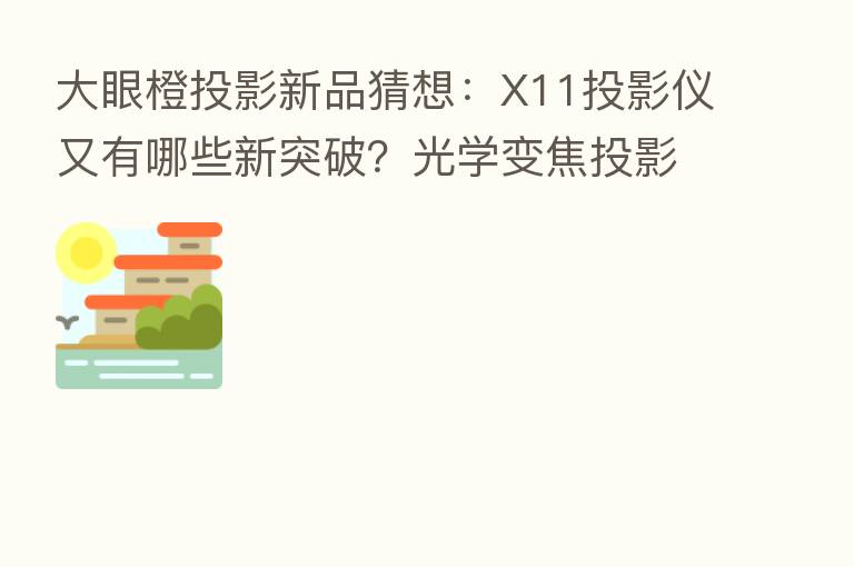 大眼橙投影新品猜想：X11投影仪又有哪些新突破？光学变焦投影