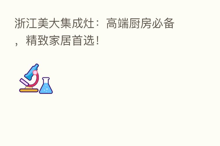 浙江美大集成灶：高端厨房必备，精致家居首选！