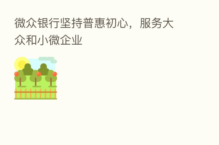 微众银行坚持普惠初心,服务大众和小微企业