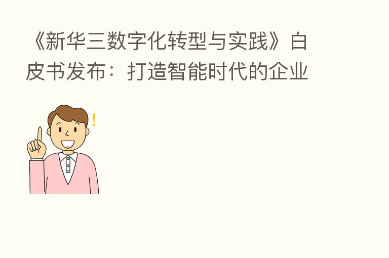 《新华三数字化转型与实践》白皮书发布:打造智能时代的企业转型指南