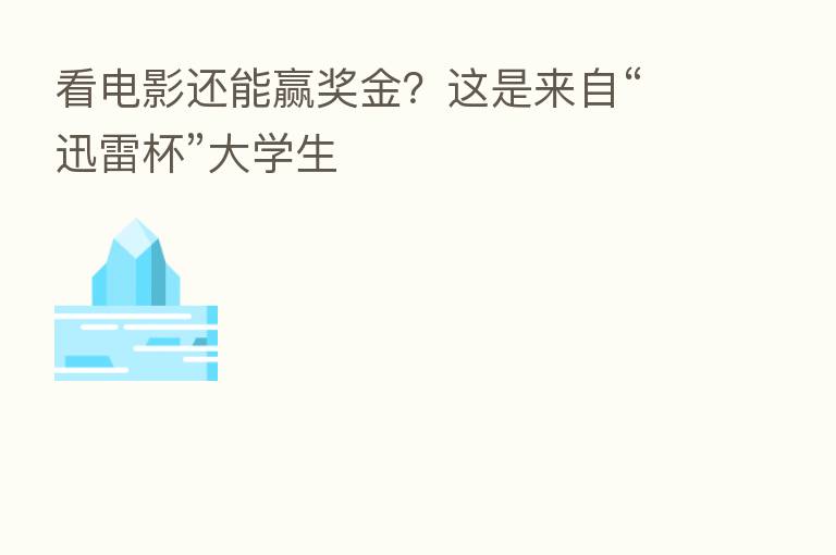 看电影还能赢奖金?这是来自“迅雷杯”大学生