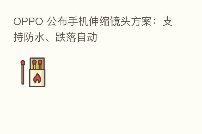 OPPO 公布手机伸缩镜头方案:支持防水、跌落自动