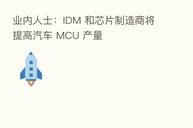 业内人士：IDM 和芯片制造商将提高汽车 MCU 产量