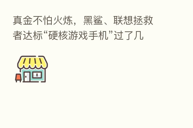 真金不怕火炼,黑鲨、联想拯救者达标“硬核游戏手机”过了几关?