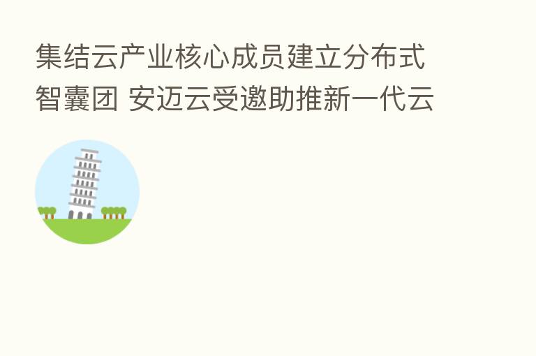 集结云产业核心成员建立分布式智囊团 安迈云受邀助推新一代云计算