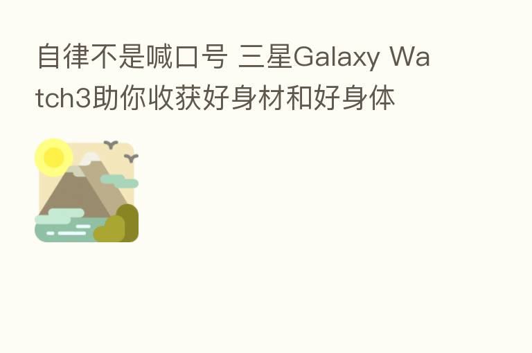 自律不是喊口号 三星Galaxy Watch3助你收获好身材和好身体
