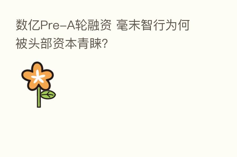 数亿Pre-A轮融资 毫末智行为何被头部资本青睐？
