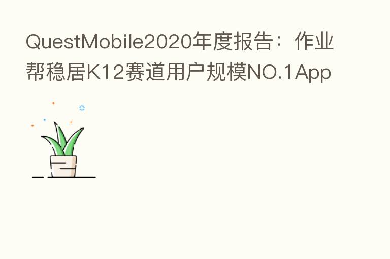 QuestMobile2020年度报告：作业帮稳居K12赛道用户规模NO.1App
