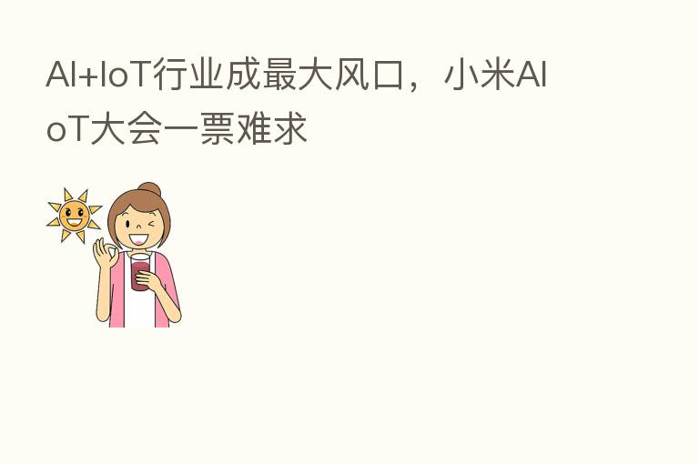 AI+IoT行业成   大风口，小米AIoT大会一票难求