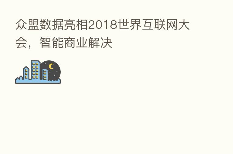 众盟数据亮相2018世界互联网大会，智能商业解决