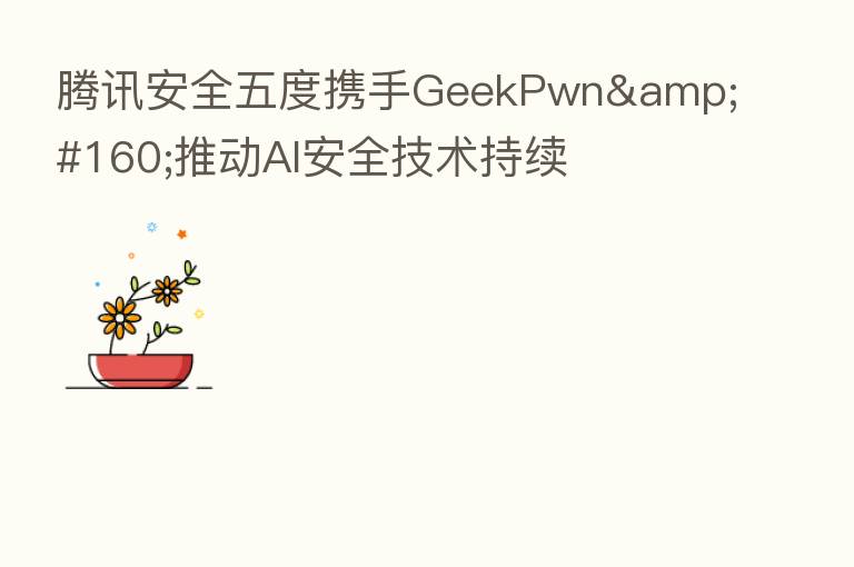 腾讯安全五度携手GeekPwn&#160;推动AI安全技术持续