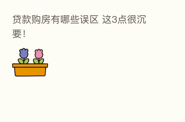 贷款购房有哪些误区 这3点很沉要!